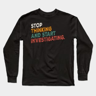 Stop Thinking And Start Investigating funny motivation Long Sleeve T-Shirt